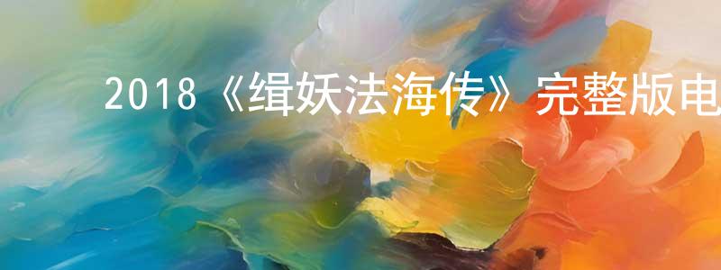 ﻿陈国玲发布﻿2018《缉妖法海传》完整版电影/在线观看/百度云-美剧天堂